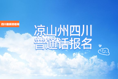 四川教師資格網整理：涼山州四川普通話報名入口