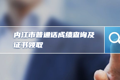 四川教師資格網整理：內江市四川省普通話成績查詢及證書領取須知