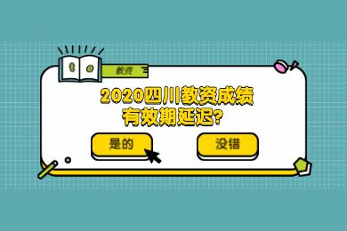四川教師資格網答疑：2020四川教資考試成績有效期須知