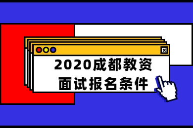 四川教師資格網答疑：2020下半年成都市四川教師資格證面試報名條件